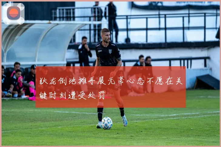 狄龙倒地摊手展无辜心态不愿在关键时刻遭受处罚