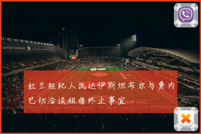 杜兰经纪人抵达伊斯坦布尔与费内巴切洽谈租借终止事宜