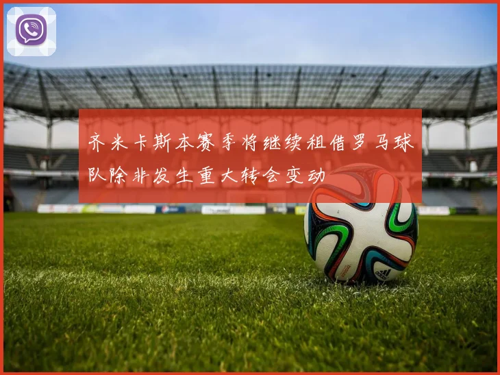 齐米卡斯本赛季将继续租借罗马球队除非发生重大转会变动