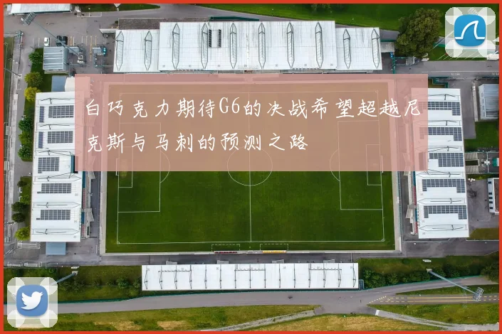 白巧克力期待G6的决战希望超越尼克斯与马刺的预测之路