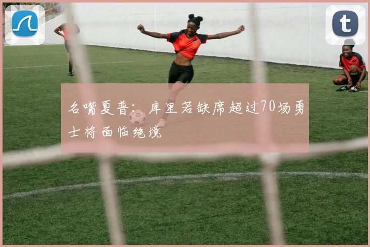 名嘴夏普：库里若缺席超过70场勇士将面临绝境