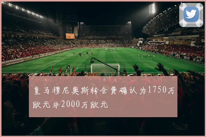 皇马穆尼奥斯转会费确认为1750万欧元非2000万欧元