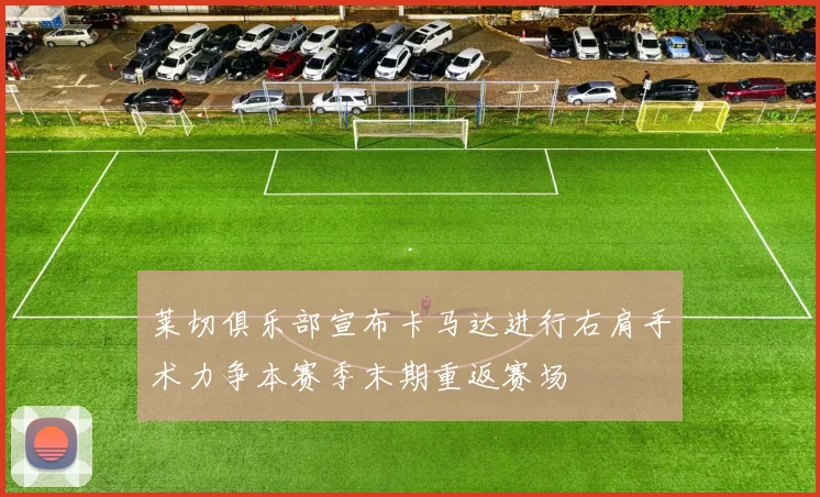 莱切俱乐部宣布卡马达进行右肩手术力争本赛季末期重返赛场