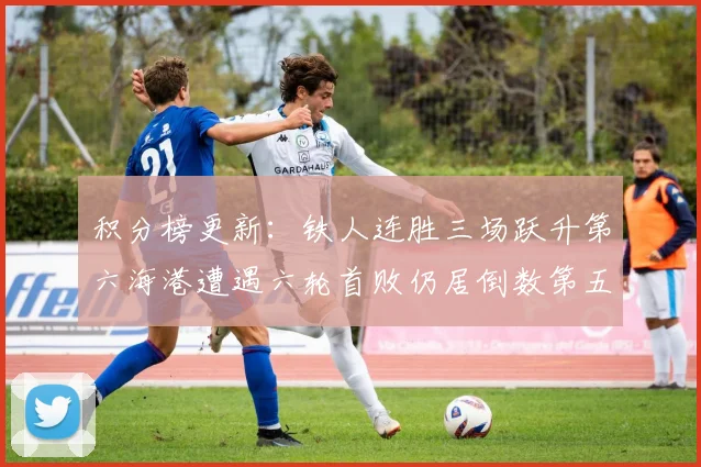 积分榜更新：铁人连胜三场跃升第六海港遭遇六轮首败仍居倒数第五