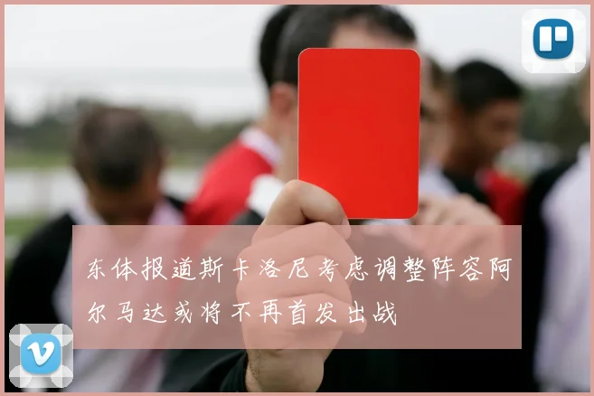东体报道斯卡洛尼考虑调整阵容阿尔马达或将不再首发出战