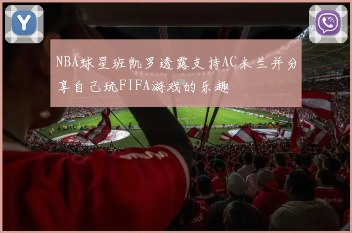 NBA球星班凯罗透露支持AC米兰并分享自己玩FIFA游戏的乐趣