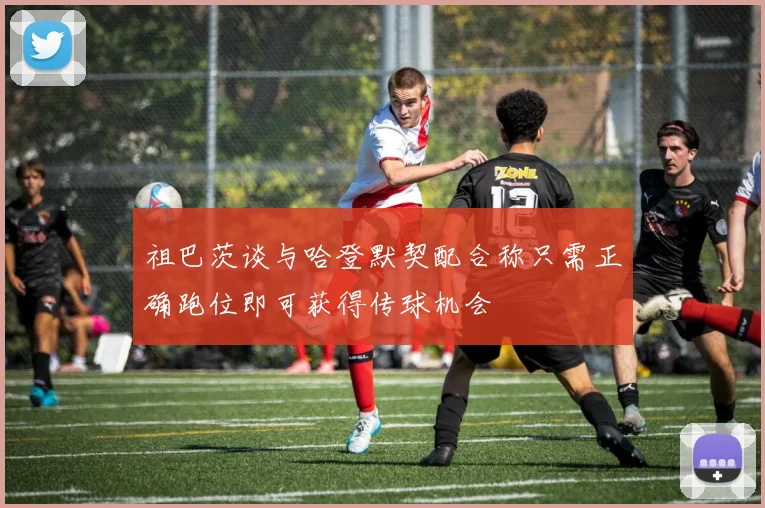 祖巴茨谈与哈登默契配合称只需正确跑位即可获得传球机会