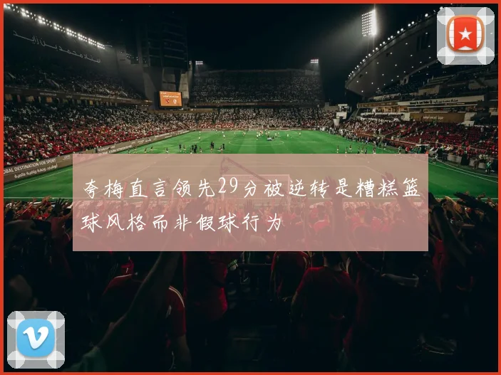 夸梅直言领先29分被逆转是糟糕篮球风格而非假球行为