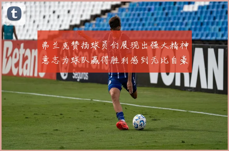 弗兰克赞扬球员们展现出强大精神意志为球队赢得胜利感到无比自豪