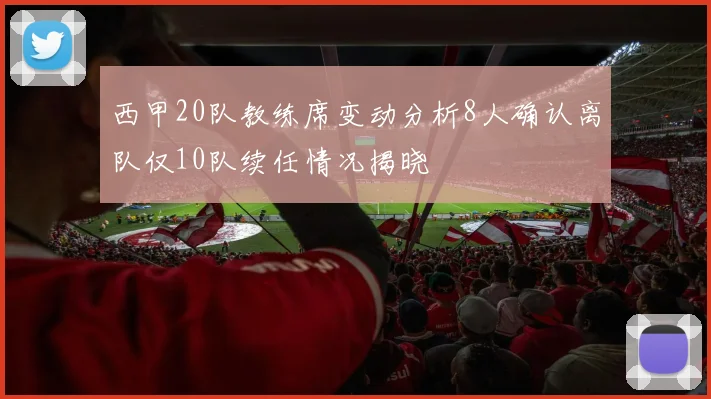 西甲20队教练席变动分析8人确认离队仅10队续任情况揭晓